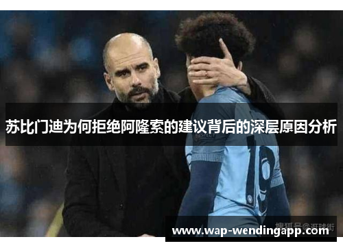 苏比门迪为何拒绝阿隆索的建议背后的深层原因分析 苏比门迪为何拒绝阿隆索的建议背后的深层原因分析
