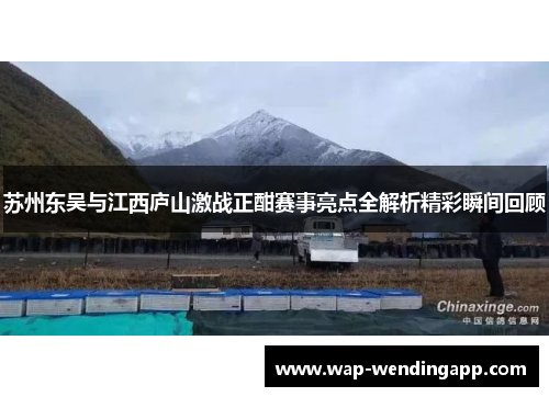 苏州东吴与江西庐山激战正酣赛事亮点全解析精彩瞬间回顾 苏州东吴与江西庐山激战正酣赛事亮点全解析精彩瞬间回顾