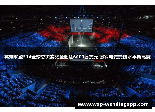 英雄联盟S14全球总决赛奖金池达6000万美元 激发电竞竞技水平新高度 英雄联盟S14全球总决赛奖金池达6000万美元 激发电竞竞技水平新高度