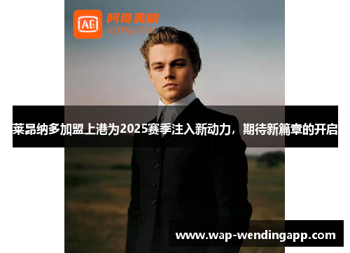 莱昂纳多加盟上港为2025赛季注入新动力，期待新篇章的开启