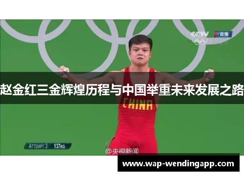 赵金红三金辉煌历程与中国举重未来发展之路