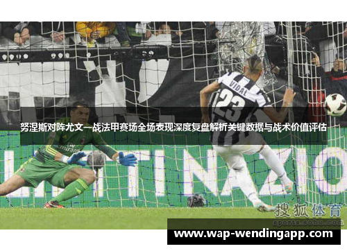 努涅斯对阵尤文一战法甲赛场全场表现深度复盘解析关键数据与战术价值评估 努涅斯对阵尤文一战法甲赛场全场表现深度复盘解析关键数据与战术价值评估