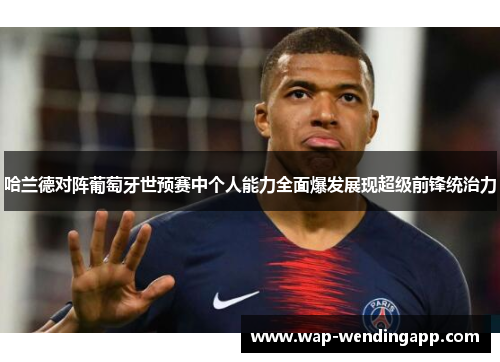 哈兰德对阵葡萄牙世预赛中个人能力全面爆发展现超级前锋统治力 哈兰德对阵葡萄牙世预赛中个人能力全面爆发展现超级前锋统治力