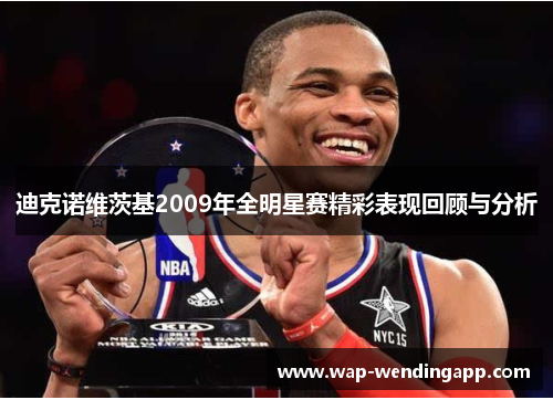 迪克诺维茨基2009年全明星赛精彩表现回顾与分析