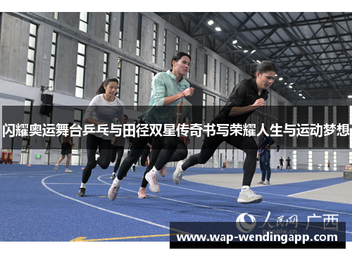 闪耀奥运舞台乒乓与田径双星传奇书写荣耀人生与运动梦想 闪耀奥运舞台乒乓与田径双星传奇书写荣耀人生与运动梦想