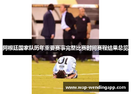 阿根廷国家队历年重要赛事完整比赛时间赛程结果总览 阿根廷国家队历年重要赛事完整比赛时间赛程结果总览
