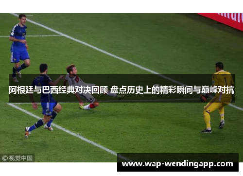 阿根廷与巴西经典对决回顾 盘点历史上的精彩瞬间与巅峰对抗 阿根廷与巴西经典对决回顾 盘点历史上的精彩瞬间与巅峰对抗