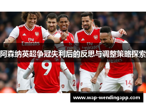 阿森纳英超争冠失利后的反思与调整策略探索 阿森纳英超争冠失利后的反思与调整策略探索