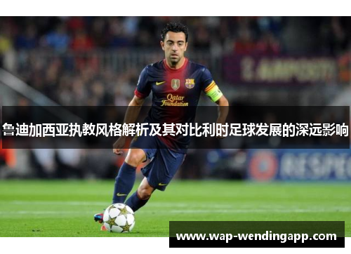 鲁迪加西亚执教风格解析及其对比利时足球发展的深远影响 鲁迪加西亚执教风格解析及其对比利时足球发展的深远影响