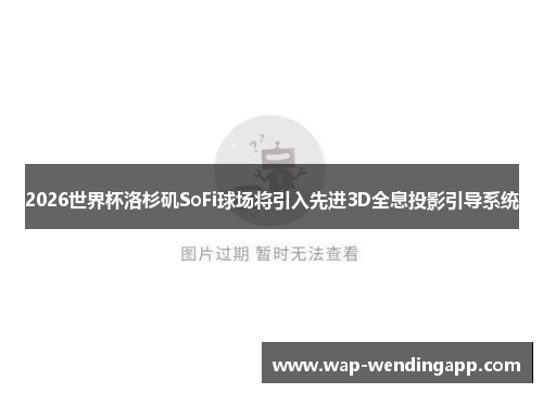 2026世界杯洛杉矶SoFi球场将引入先进3D全息投影引导系统