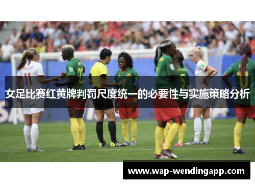 女足比赛红黄牌判罚尺度统一的必要性与实施策略分析