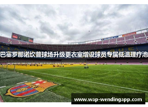 巴塞罗那诺坎普球场升级更衣室增设球员专属低温理疗池