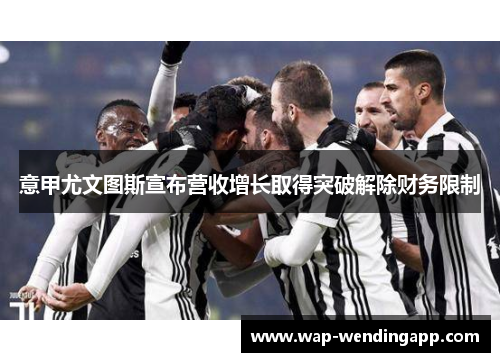 意甲尤文图斯宣布营收增长取得突破解除财务限制