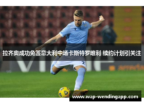 拉齐奥成功免签意大利中场卡斯特罗维利 续约计划引关注 拉齐奥成功免签意大利中场卡斯特罗维利 续约计划引关注
