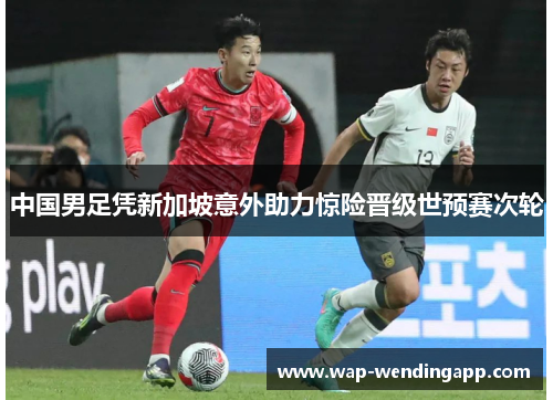 中国男足凭新加坡意外助力惊险晋级世预赛次轮 中国男足凭新加坡意外助力惊险晋级世预赛次轮