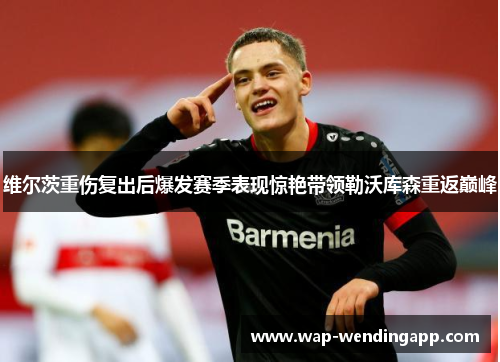 维尔茨重伤复出后爆发赛季表现惊艳带领勒沃库森重返巅峰