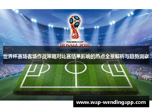 世界杯赛场客场作战策略对比赛结果影响的热点全景解析与趋势洞察