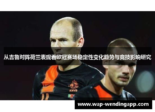从吉鲁对阵荷兰表现看欧冠赛场稳定性变化趋势与竞技影响研究
