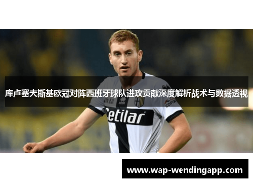 库卢塞夫斯基欧冠对阵西班牙球队进攻贡献深度解析战术与数据透视 库卢塞夫斯基欧冠对阵西班牙球队进攻贡献深度解析战术与数据透视