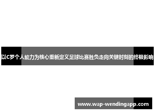 以C罗个人能力为核心重新定义足球比赛胜负走向关键时刻的终极影响