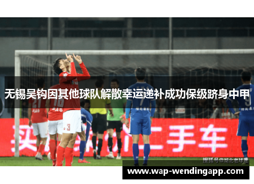 无锡吴钩因其他球队解散幸运递补成功保级跻身中甲