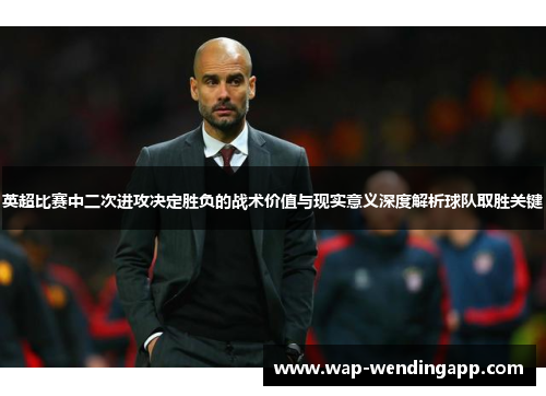 英超比赛中二次进攻决定胜负的战术价值与现实意义深度解析球队取胜关键