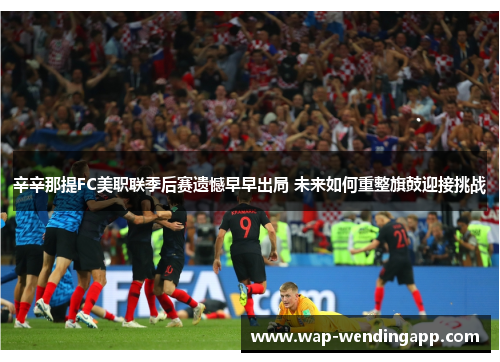 辛辛那提FC美职联季后赛遗憾早早出局 未来如何重整旗鼓迎接挑战
