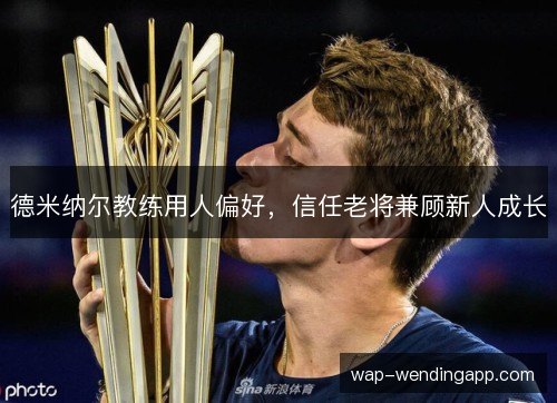德米纳尔教练用人偏好,信任老将兼顾新人成长 德米纳尔教练用人偏好,信任老将兼顾新人成长